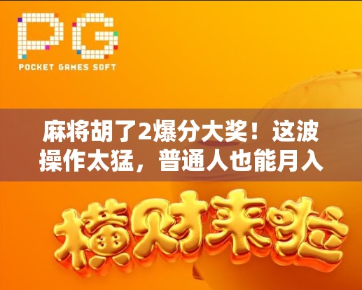 麻将胡了2爆分大奖!这波操作太猛,普通人也能月入过万?