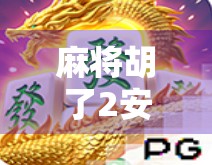 麻将胡了2安卓版,不只是休闲娱乐,更是中国式社交的数字缩影