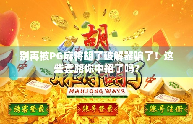 别再被PG麻将胡了破解器骗了！这些套路你中招了吗？