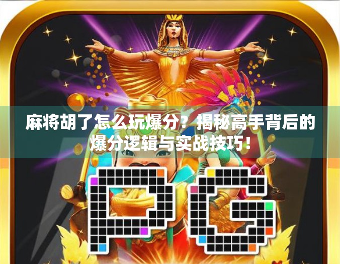 麻将胡了怎么玩爆分？揭秘高手背后的爆分逻辑与实战技巧！