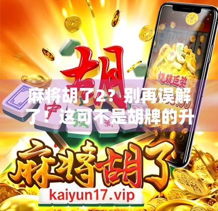 麻将胡了2？别再误解了！这可不是胡牌的升级版，而是网络新梗的诞生！