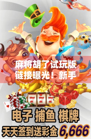 麻将胡了试玩版链接曝光！新手小白也能秒变牌神？真相竟让人哭笑不得…