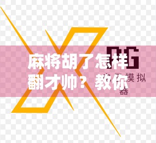麻将胡了怎样翻才帅？教你一招，让全场都为你鼓掌！