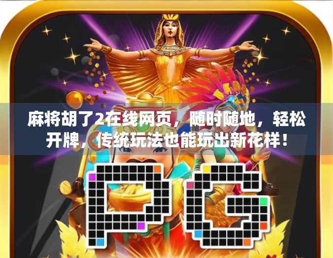 麻将胡了2在线网页，随时随地，轻松开牌，传统玩法也能玩出新花样！