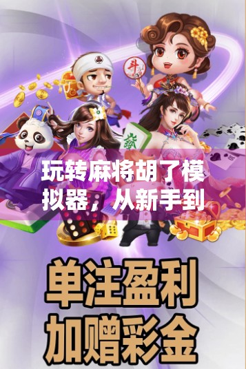 玩转麻将胡了模拟器,从新手到高手的沉浸式学习指南