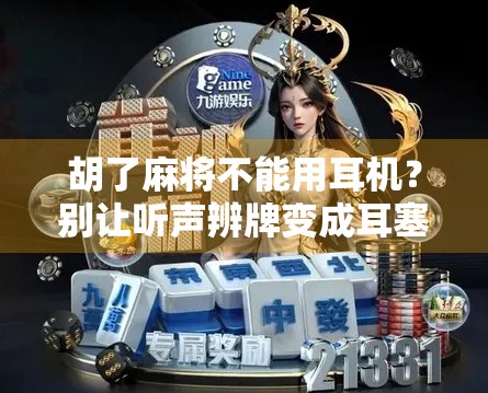 胡了麻将不能用耳机?别让听声辨牌变成耳塞陷阱!