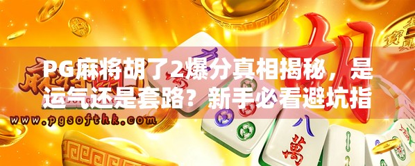 PG麻将胡了2爆分真相揭秘，是运气还是套路？新手必看避坑指南！