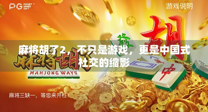 麻将胡了2,不只是游戏,更是中国式社交的缩影