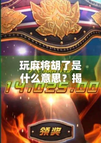 玩麻将胡了是什么意思？揭秘牌局背后的玄机与文化密码