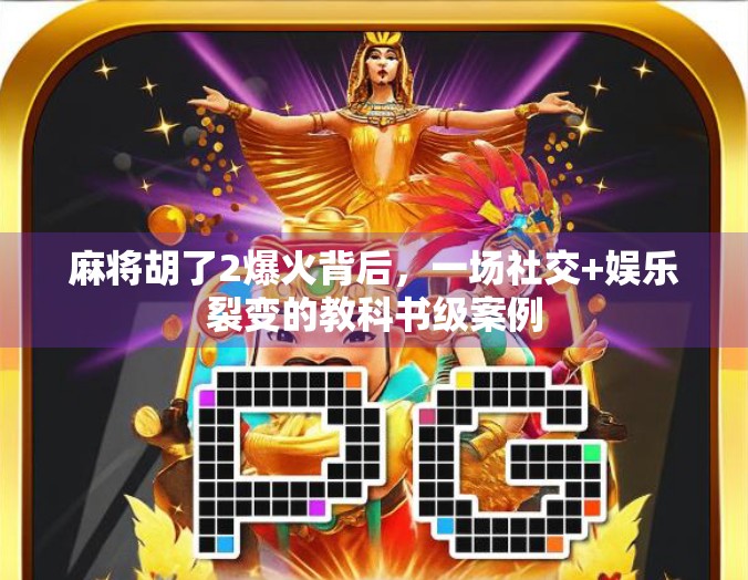麻将胡了2爆火背后，一场社交+娱乐裂变的教科书级案例