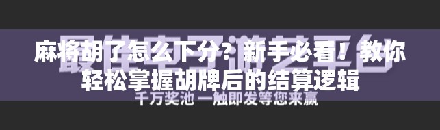 麻将胡了怎么下分？新手必看！教你轻松掌握胡牌后的结算逻辑