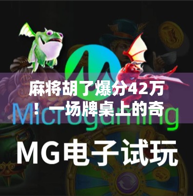 麻将胡了爆分42万！一场牌桌上的奇迹如何改变一个普通人的命运？