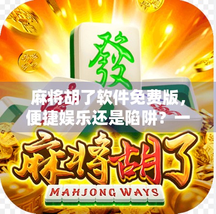 麻将胡了软件免费版，便捷娱乐还是陷阱？一文看懂你该不该下！