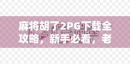 麻将胡了2PG下载全攻略，新手必看，老玩家也收藏！