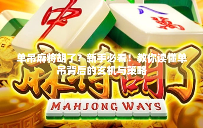 单吊麻将胡了？新手必看！教你读懂单吊背后的玄机与策略