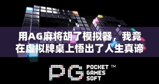 用AG麻将胡了模拟器，我竟在虚拟牌桌上悟出了人生真谛！