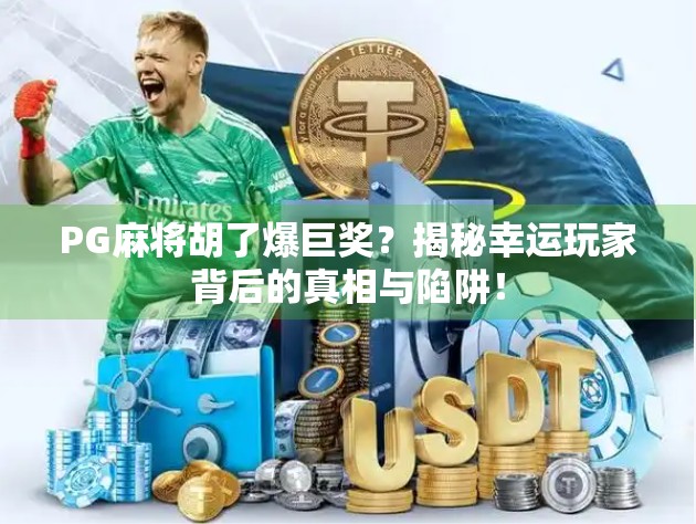 PG麻将胡了爆巨奖？揭秘幸运玩家背后的真相与陷阱！