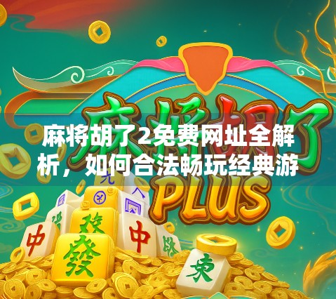 麻将胡了2免费网址全解析，如何合法畅玩经典游戏不花一分钱？