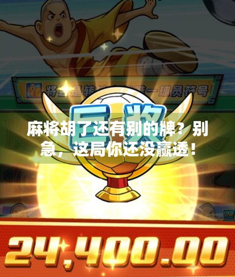 麻将胡了还有别的牌？别急，这局你还没赢透！