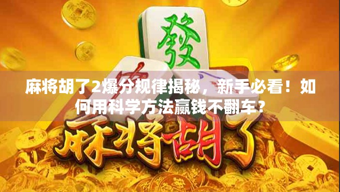 麻将胡了2爆分规律揭秘，新手必看！如何用科学方法赢钱不翻车？