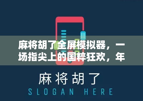 麻将胡了全屏模拟器，一场指尖上的国粹狂欢，年轻人为何爱上了虚拟牌桌？