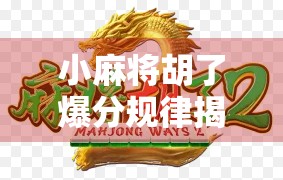 小麻将胡了爆分规律揭秘,新手必看的稳赢技巧,看完少走三年弯路! 小麻将胡了爆分规律揭秘,新手必看的稳赢技巧,看完少走三年弯路!