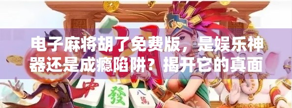 电子麻将胡了免费版,是娱乐神器还是成瘾陷阱?揭开它的真面目!