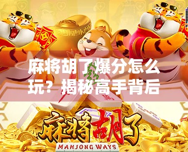 麻将胡了爆分怎么玩？揭秘高手背后的爆分秘诀，新手也能秒变赢家！