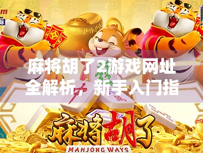 麻将胡了2游戏网址全解析，新手入门指南与热门玩法揭秘！