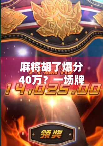 麻将胡了爆分40万？一场牌桌上的奇迹背后，藏着多少你不知道的真相！