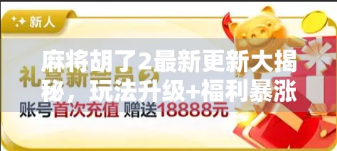 麻将胡了2最新更新大揭秘，玩法升级+福利暴涨，老玩家都惊呼太香了！