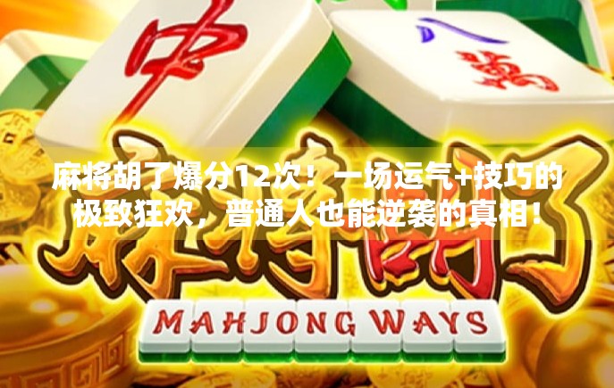 麻将胡了爆分12次！一场运气+技巧的极致狂欢，普通人也能逆袭的真相！