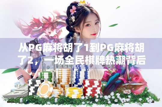 从PG麻将胡了1到PG麻将胡了2，一场全民棋牌热潮背后的创新与进化