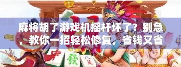 麻将胡了游戏机摇杆坏了？别急，教你一招轻松修复，省钱又省心！