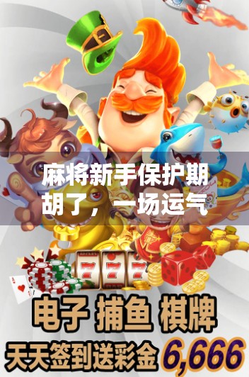 麻将新手保护期胡了，一场运气与成长的奇妙碰撞