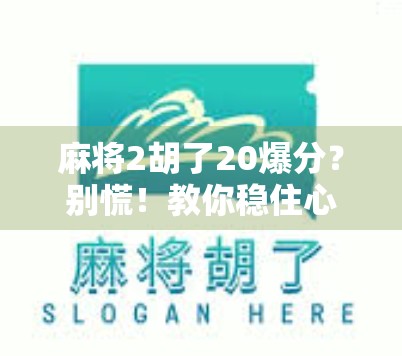 麻将2胡了20爆分？别慌！教你稳住心态，从爆分到翻盘的逆袭之路！