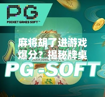 麻将胡了进游戏爆分？揭秘牌桌背后的流量密码与人性博弈！