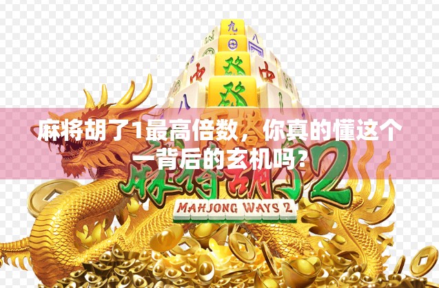 麻将胡了1最高倍数，你真的懂这个一背后的玄机吗？