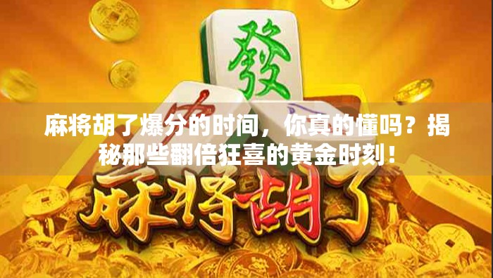 麻将胡了爆分的时间，你真的懂吗？揭秘那些翻倍狂喜的黄金时刻！