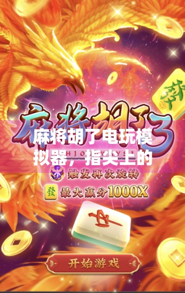 麻将胡了电玩模拟器，指尖上的国粹狂欢，你真的懂它的魅力吗？