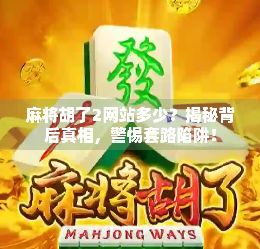 麻将胡了2网站多少？揭秘背后真相，警惕套路陷阱！