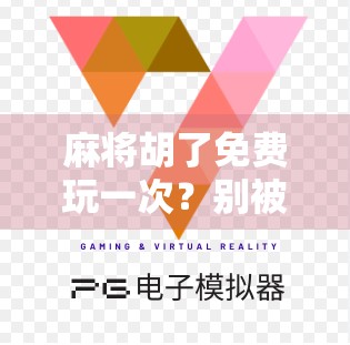 麻将胡了免费玩一次？别被免费套路了！新手必看避坑指南！