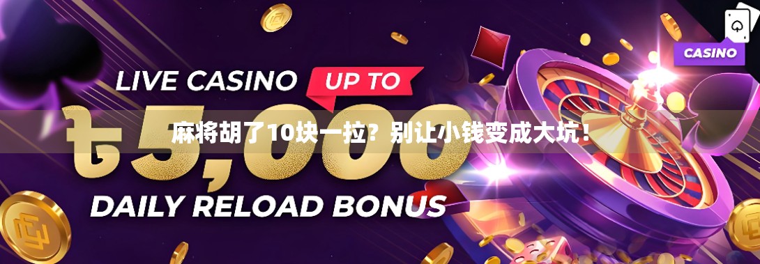 麻将胡了10块一拉?别让小钱变成大坑!