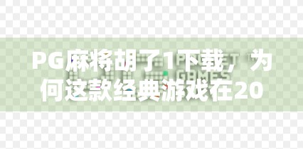 PG麻将胡了1下载,为何这款经典游戏在2024年仍让千万玩家欲罢不能?