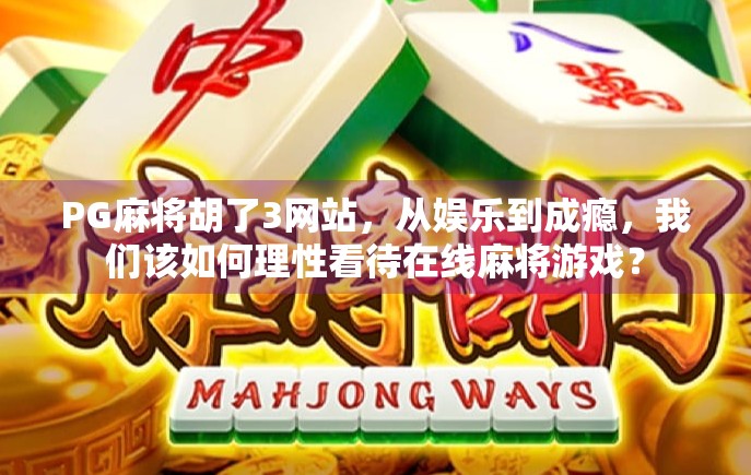 PG麻将胡了3网站，从娱乐到成瘾，我们该如何理性看待在线麻将游戏？