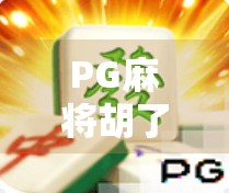 PG麻将胡了3,不止是游戏,更是全民娱乐新潮流!