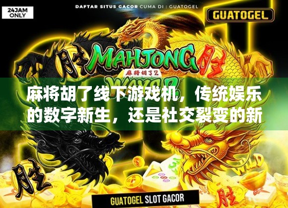 麻将胡了线下游戏机,传统娱乐的数字新生,还是社交裂变的新风口?