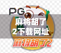 麻将胡了2下载网址全解析,新手必看!如何安全、快速获取正版游戏?