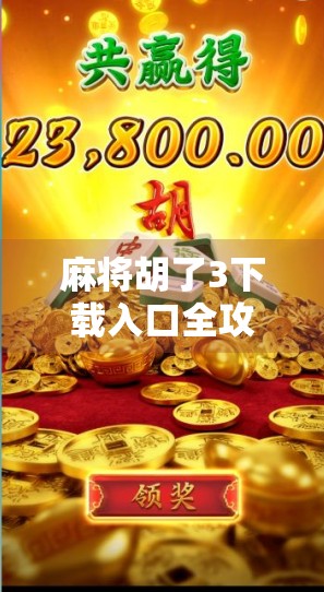 麻将胡了3下载入口全攻略,新手必看!轻松上手,畅玩经典国粹!