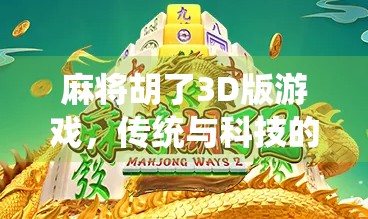 麻将胡了3D版游戏，传统与科技的完美融合，带你沉浸式体验杠上开花的快感！